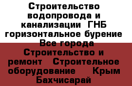 Строительство водопровода и канализации, ГНБ горизонтальное бурение - Все города Строительство и ремонт » Строительное оборудование   . Крым,Бахчисарай